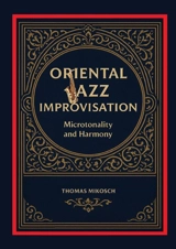 Oriental Jazz Improvisation : Microtonality and Harmony : Employing Turkish Makam, Arabic Maqam & North Indian Raga Scales and Modes - Thomas Mikosch