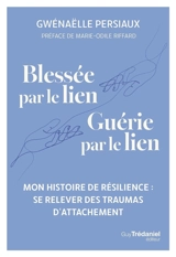 Blessée par le lien, guérie par le lien : mon histoire de résilience : se relever des traumas d'attachement - Gwénaëlle Persiaux