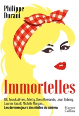 Immortelles : BB, Anouk Aimée, Arletty, Gena Rowlands, Jean Seberg, Lauren Bacall, Michèle Morgan... : les derniers jours des étoiles du cinéma - Philippe Durant