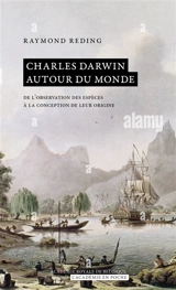 Charles Darwin autour du monde : de l'observation des espèces à la conception de leur origine - Raymond Reding