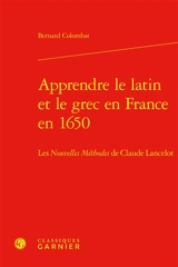 Apprendre le latin et le grec en France en 1650 : les Nouvelles méthodes de Claude Lancelot - Bernard Colombat