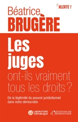 Les juges ont-ils vraiment tous les droits ? : de la légitimité du pouvoir juridictionnel dans notre démocratie - Béatrice Brugère
