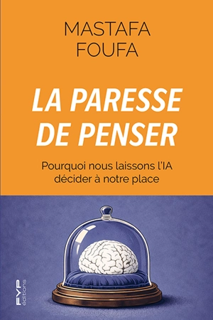 La paresse de penser : pourquoi nous laissons l'IA décider à notre place - Mastafa Foufa