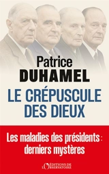 Le crépuscule des dieux : les maladies des présidents : derniers mystères - Patrice Duhamel