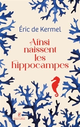 Ainsi naissent les hippocampes - Eric de Kermel