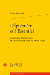 L'éphémère et l'essentiel : anecdotes dramatiques et culture du théâtre au XVIIIe siècle - Sophie Marchand