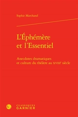 L'éphémère et l'essentiel : anecdotes dramatiques et culture du théâtre au XVIIIe siècle - Sophie Marchand