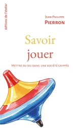 Savoir jouer : mettre du jeu dans une société grippée - Jean-Philippe Pierron