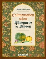 L'alimentation selon Hildegarde de Bingen - Sophie Macheteau