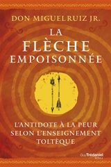 La flèche empoisonnée : l'antidote à la peur selon l'enseignement toltèque - Miguel Jr. Ruiz