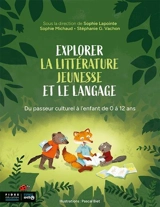 Explorer la littérature jeunesse et le langage : Du passeur culturel à l'enfant de 0 à 12 ans - Anne-Sophie Lapointe