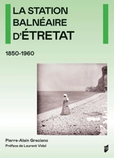 La station balnéaire d'Etretat : 1850-1960 - Pierre-Alain Greciano