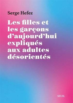 Les filles et les garçons d'aujourd'hui expliqués aux adultes désorientés - Serge Hefez