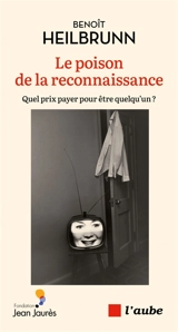 Le poison de la reconnaissance : quel prix payer pour être quelqu'un ? - Benoît Heilbrunn