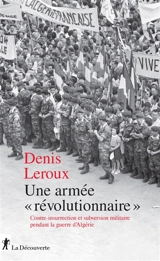 Une armée révolutionnaire : contre-insurrection et subversion militaire pendant la guerre d'Algérie - Denis Leroux