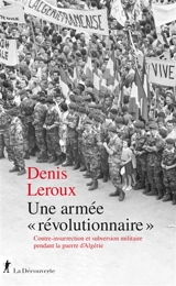 Une armée révolutionnaire : contre-insurrection et subversion militaire pendant la guerre d'Algérie - Denis Leroux