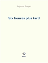 Six heures plus tard - Stéphane Bouquet