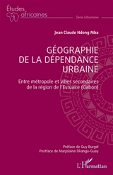 Géographie de la dépendance urbaine : entre métropole et villes secondaires de la région de l'Estuaire (Gabon) - Jean-Claude Ndong Mba