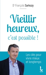 Vieillir heureux, c'est possible ! : les clés pour vivre mieux et longtemps - François Sarkozy