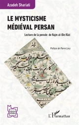 Le mysticisme médiéval persan : lecture de la pensée de Najm al-Din Razi - Azadeh Shariati