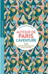 Autour de Paris, l'aventure : 100 sorties étonnantes sans voiture - Jean-Christophe Napias