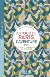 Autour de Paris, l'aventure : 100 sorties étonnantes sans voiture - Jean-Christophe Napias