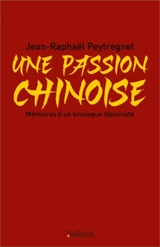Une passion chinoise : mémoires d'un sinologue diplomate - Jean-Raphaël Peytregnet