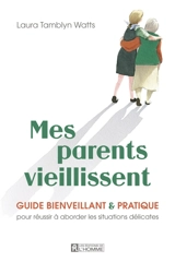 Mes parents vieillissent : Guide bienveillant et pratique pour réussir à aborder les situations délicates - Tamblyn Watts, Laura