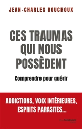 Ces traumas qui nous possèdent : comprendre pour guérir : addictions, voix intérieures, esprits parasites... - Jean-Charles Bouchoux
