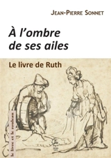 A l'ombre de ses ailes : le livre de Ruth : une lecture narrative - Jean-Pierre Sonnet