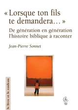 "Lorsque ton fils te demandera..." : de génération en génération, l'histoire biblique à raconter - Jean-Pierre Sonnet