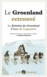 Le Groenland retrouvé : la Relation du Groenland d'Isaac de Lapeyrère - Isaac de La Peyrère