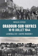 Oradour-sur-Vayres, 18-19 juillet 1944 : la bataille de "l'autre Oradour" : des maquis au combat dans le sud de la Haute-Vienne, été 1944 - Nicolas Lestieux