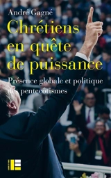 Chrétiens en quête de puissance : présence globale et politique des pentecôtismes - André Gagné