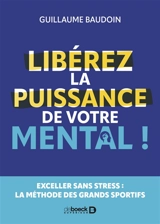 Libérez la puissance de votre mental ! : exceller sans stress : la méthode des grands sportifs - Guillaume Baudoin