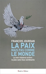 La paix mais pas comme le monde : la non-violence active, la paix sans faux semblants - François Jourdan