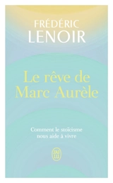 Le rêve de Marc Aurèle : comment le stoïcisme nous aide à vivre - Frédéric Lenoir