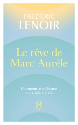 Le rêve de Marc Aurèle : comment le stoïcisme nous aide à vivre - Frédéric Lenoir