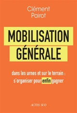 Mobilisation générale : dans les urnes et sur le terrain : s'organiser pour enfin gagner - Clément Pairot