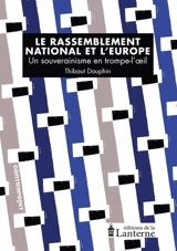 Le Rassemblement national et l'Europe : un souverainisme en trompe-l'oeil - Thibaut Dauphin