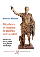 Décadence et invasion : la destinée de l’Occident : Réflexions sur le passé et le présent de l’Europe - Bernard Plouvier