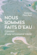 Nous sommes faits d'eau : penser l'avenir d'une ressource vitale - Simon Porcher