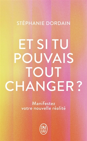 Et si tu pouvais tout changer ? : manifestez votre nouvelle réalité - Stéphanie Dordain