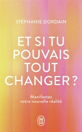 Et si tu pouvais tout changer ? : le livre compagnon pour manifester sa nouvelle réalité : + de 100 protocoles de guérison et de transformation intérieure - Stéphanie Dordain