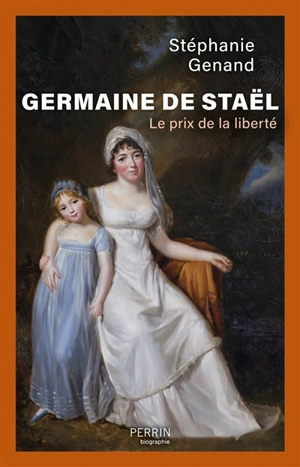 Germaine de Staël : le prix de la liberté - Stéphanie Genand