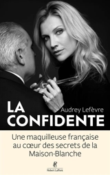 La confidente : une maquilleuse française au coeur des secrets de la Maison-Blanche - Audrey Lefevre