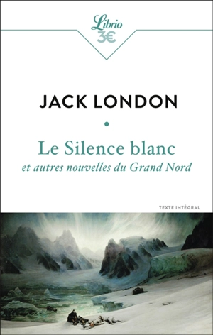 Le silence blanc : et autres nouvelles du Grand Nord : texte intégral - Jack London