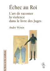 Echec au roi : l'art de raconter la violence dans le livre des Juges - André Wénin