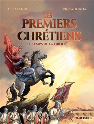 Les premiers chrétiens : le temps de la liberté - Arnaud Delalande