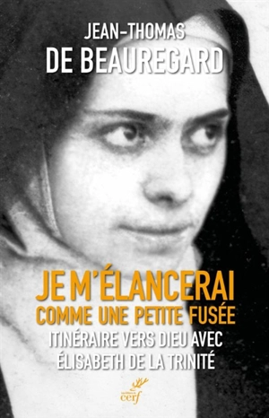 Je m'élancerai comme une petite fusée : itinéraire vers Dieu avec Elisabeth de la Trinité - Jean-Thomas de Beauregard